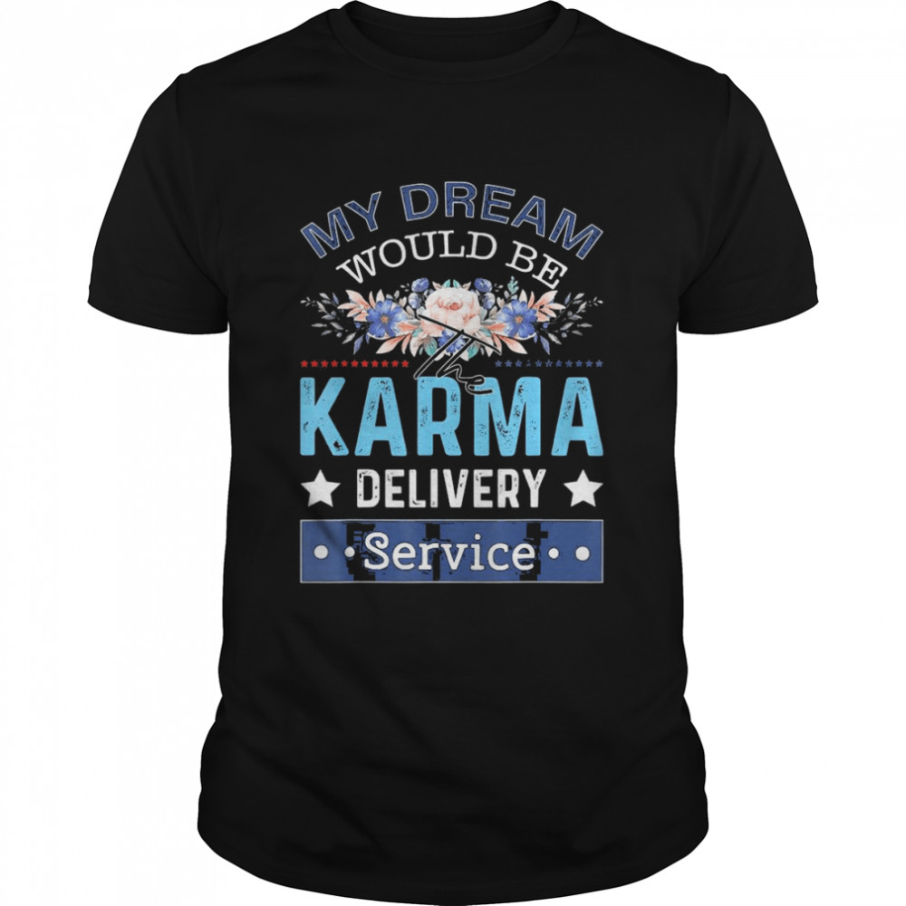 My Dream Job Would Be The Karma Delivery Service Shirt