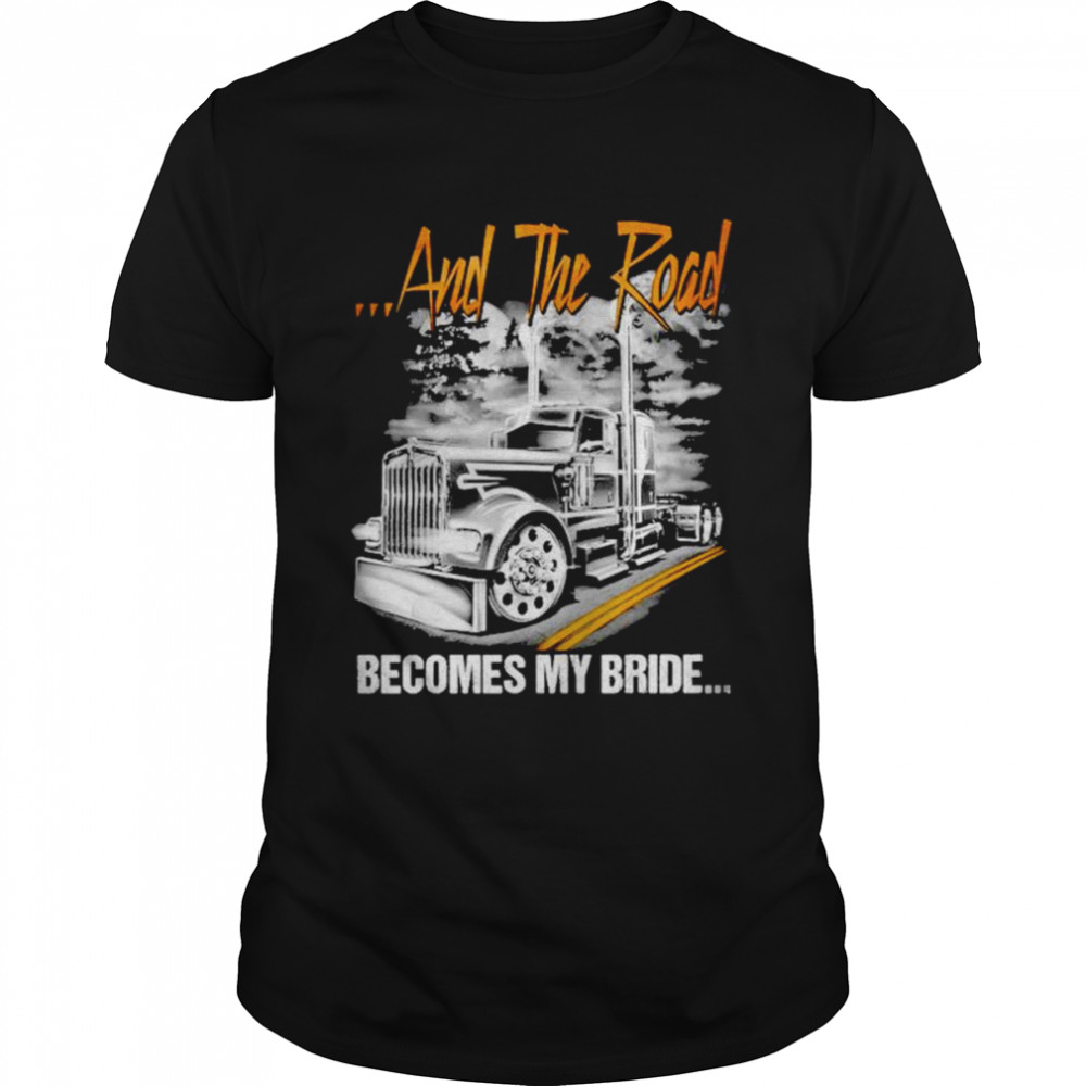 And the road becomes my bride trucker shirt