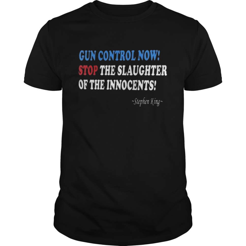 Stephen King Gun control Now stop the slaughter of the Innocents shirt Classic Men's T-shirt
