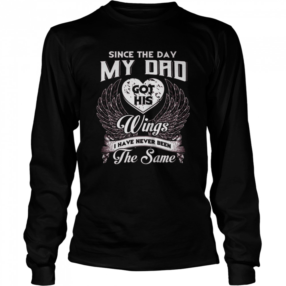 Since the day my Dad got his Wings I have never been the same shirt Long Sleeved T-shirt