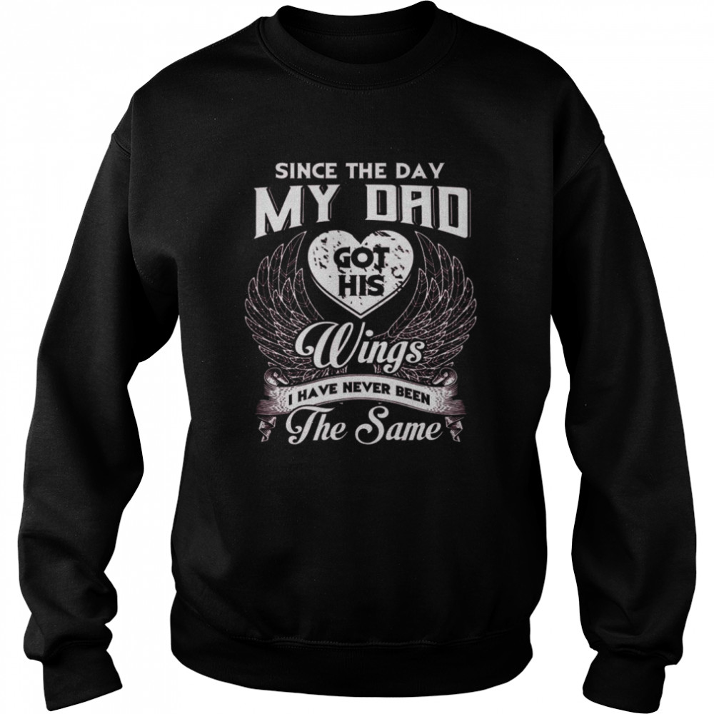 Since the day my Dad got his Wings I have never been the same shirt Unisex Sweatshirt