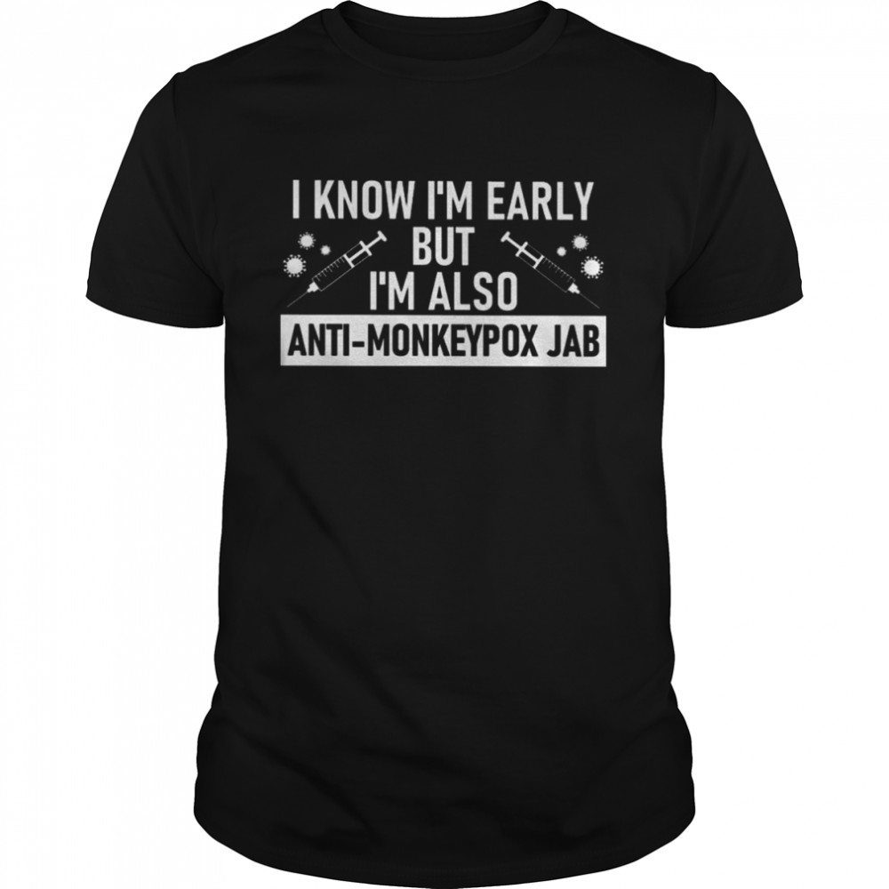 Vaccine COVID-19 I know I’m early but I’m so Anti-Monkeypox Jab shirt Classic Men's T-shirt