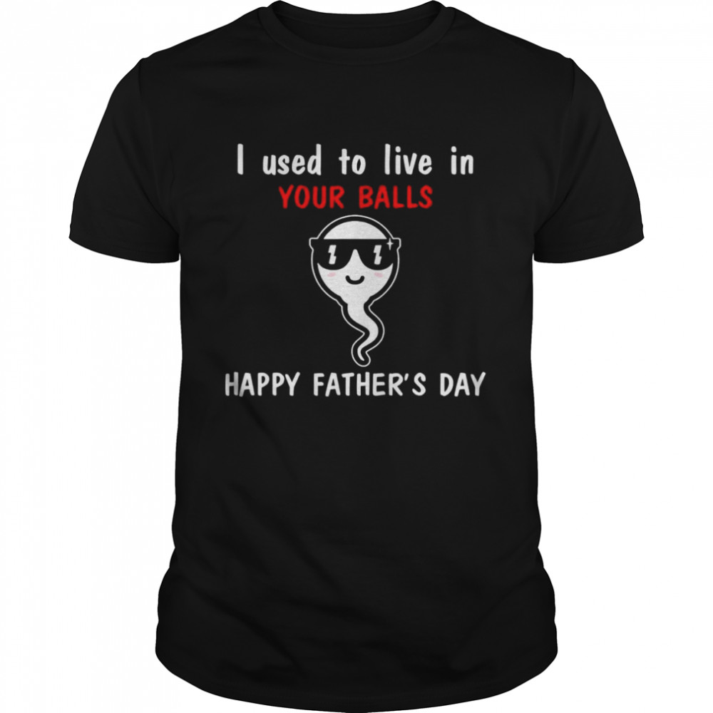 I used to live in your balls happy father’s day tee shirt Classic Men's T-shirt