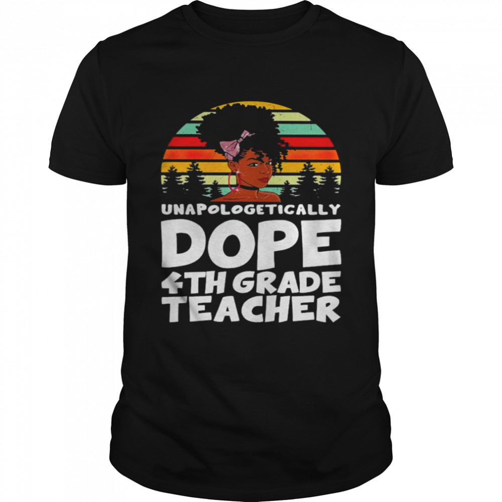 Unapologetically Dope 4th Grade Teacher Vintage Shirt