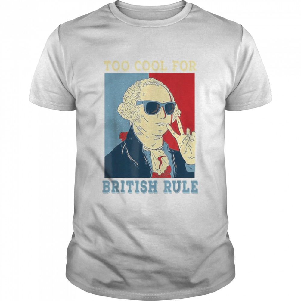 Too Cool For British Rule George Washington 4th Of July Shirt
