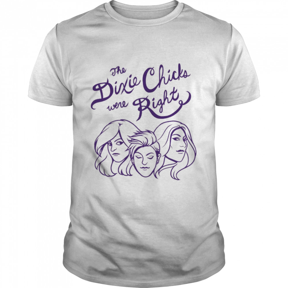 You Know The Dixie Chix Were Right He Chicks Band Dixie Chicks shirt Classic Men's T-shirt