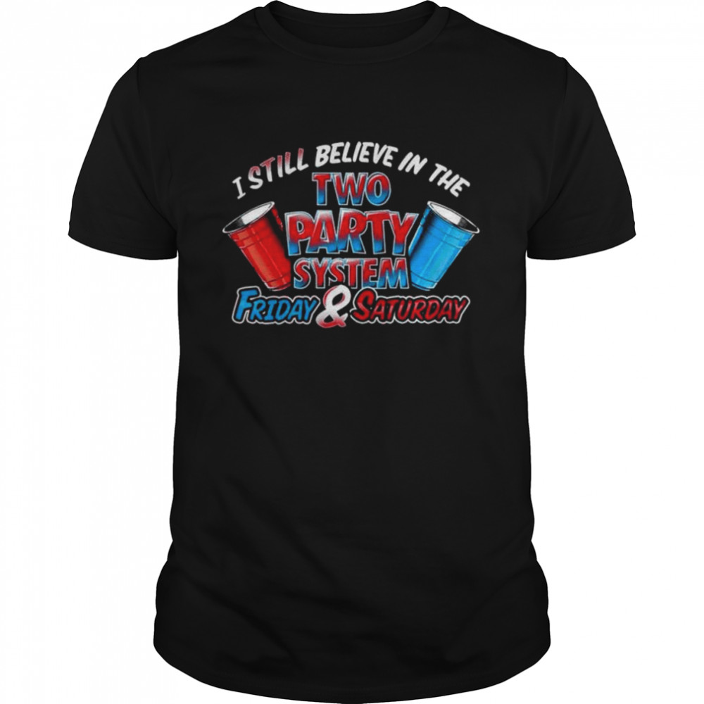 I still believe in the two party system friday & saturday shirt