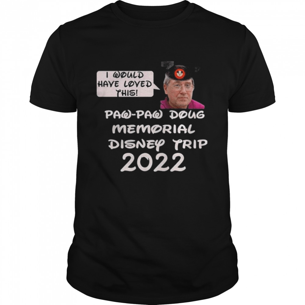 Justin Mcelroy I Would Have Loved This Paw Paw Doug Memorial Trip 2022 Shirt