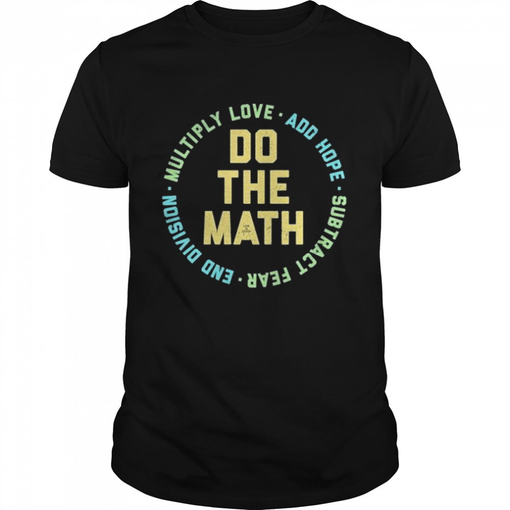 Life is good do the math multiply love add hope subtract fear end division shirt