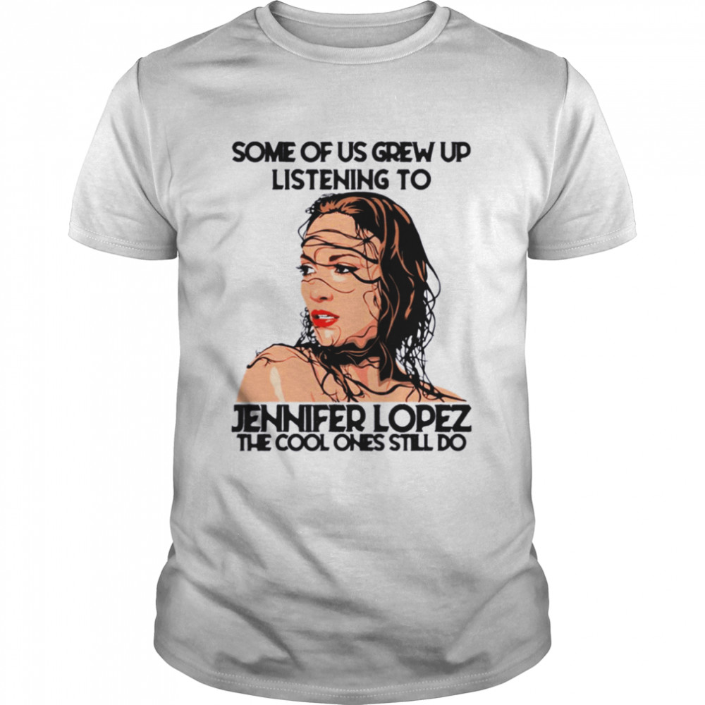 Some Of Us Grew Up Listening To J-Lo Diva The Cool Ones Still Do shirt