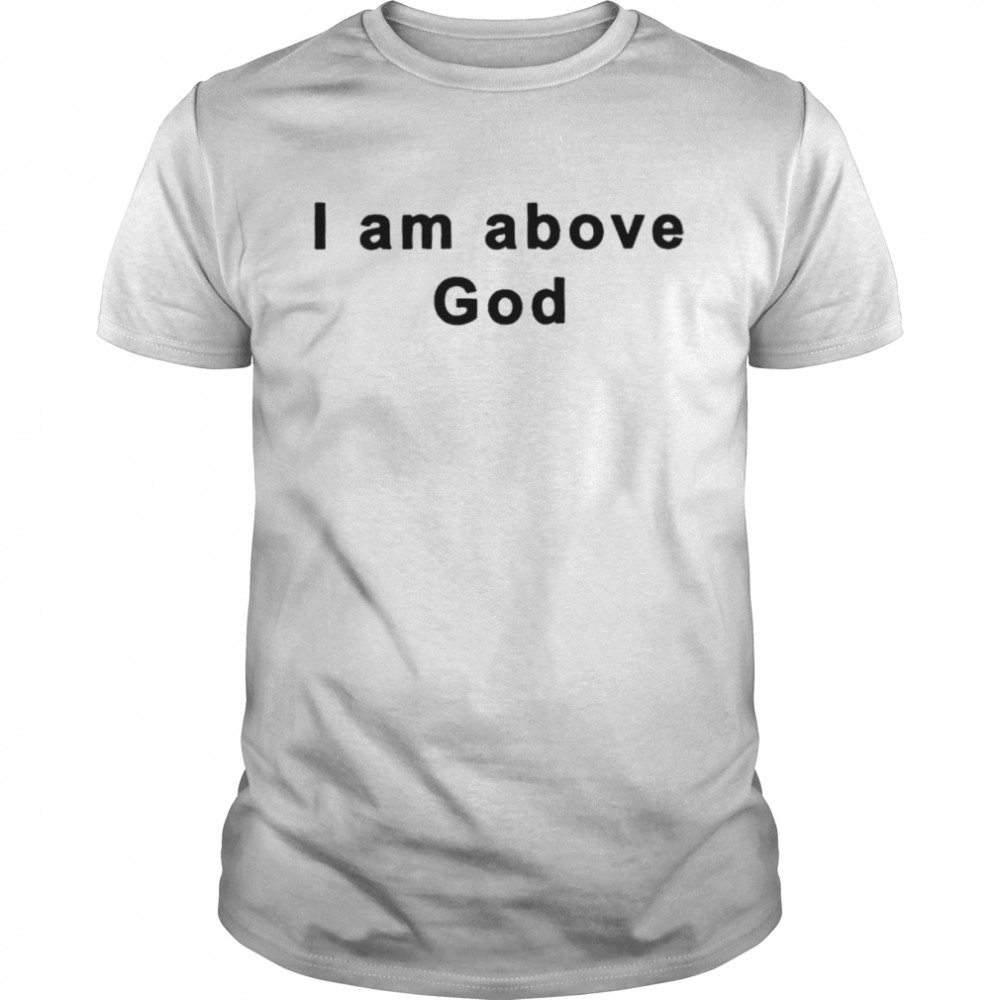 I am above god shirt