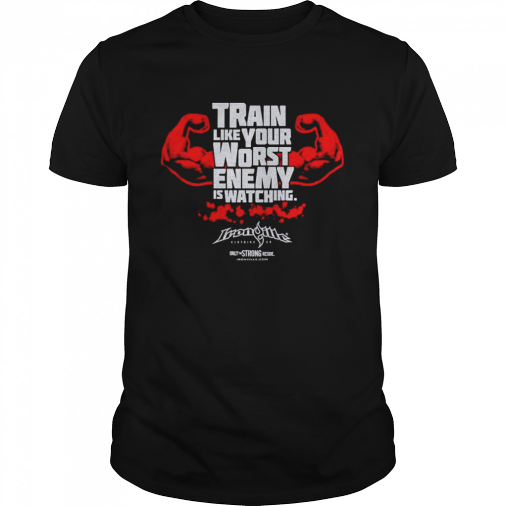 Train like your worst enemy is watching shirt