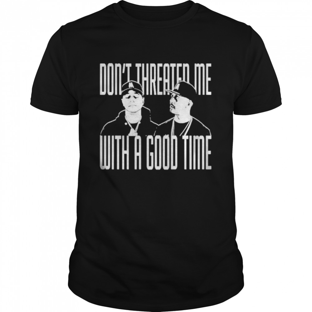 Don’t threater me with a good time shirt