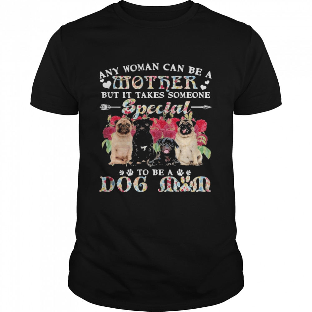 Pug Dogs Any Woman Can Be A Mother But It Takes Someone Special To Be A Dog Mom  Classic Men's T-shirt