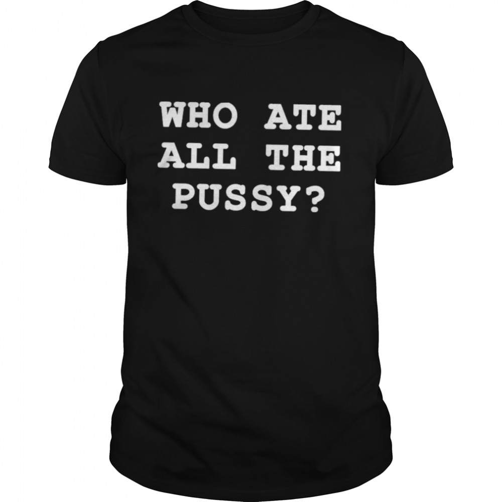 Who Ate All The Pussy Shir That Go Hard Merch T-Shirt