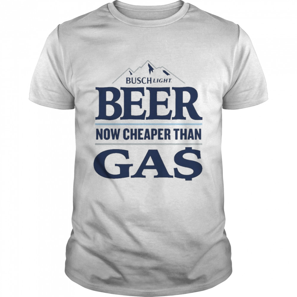 Busch Light Beer Now Cheaper Than Gas Shirt