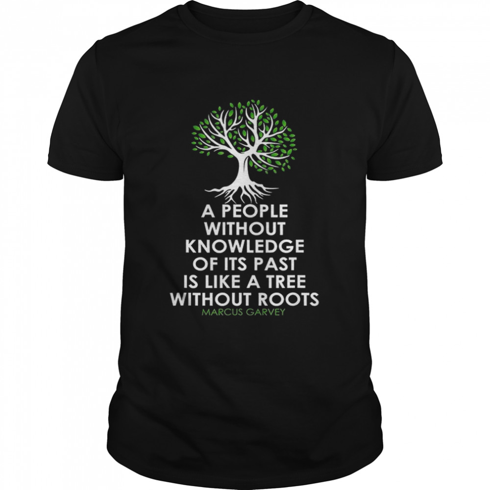 A People Without Knowledge Of Its Past Is Like A Tree Without Roots Marcus Garvey T-Shirt