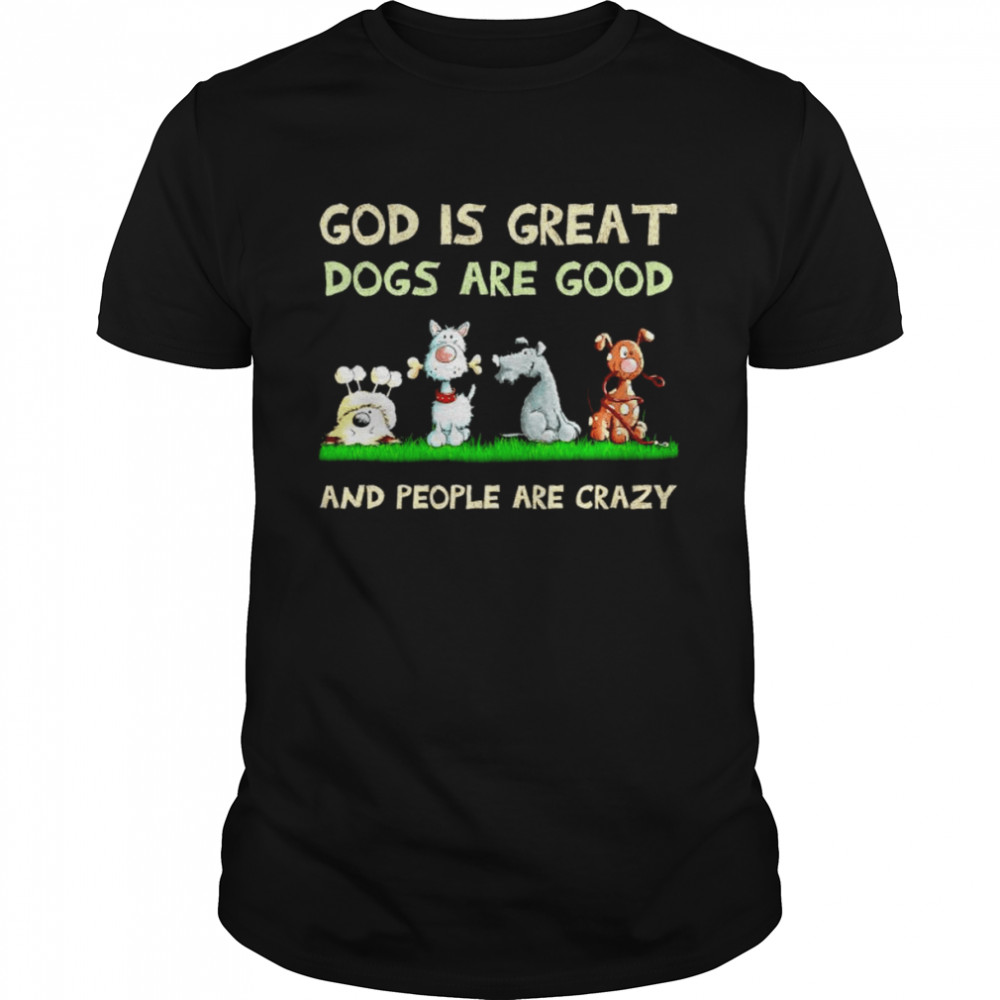 God is great dogs are good and people are crazy unisex T-shirt