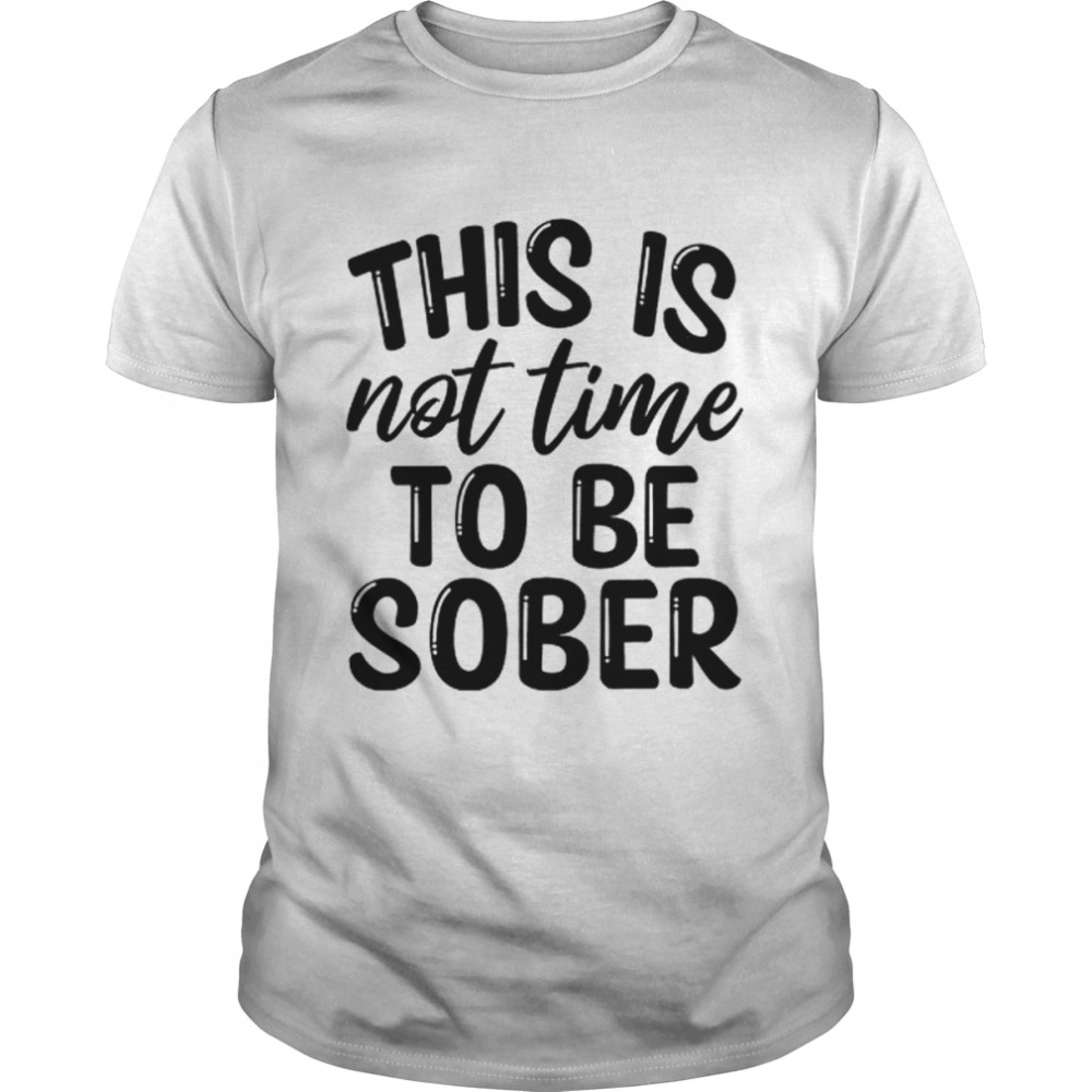 This Is Not Time To Be Sober  Classic Men's T-shirt
