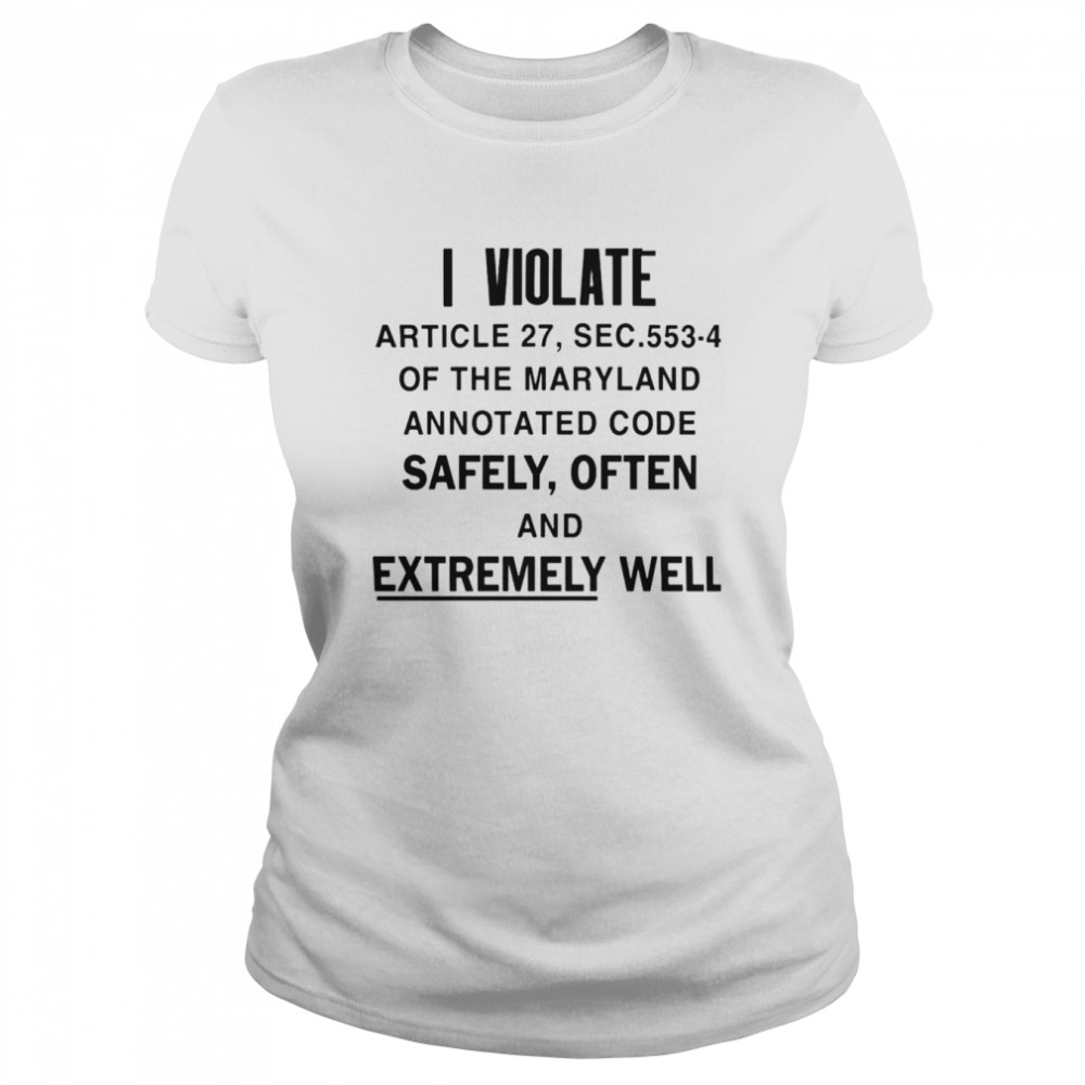 I Violate Article 27 Sec 553-4 Of The Maryland  Classic Women's T-shirt