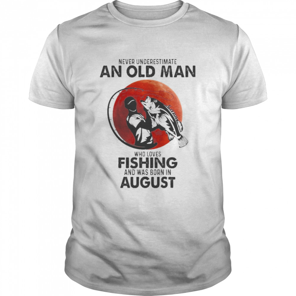 Never Underestimate An Old Man Who Loves Fishing And Was Born In August  Classic Men's T-shirt