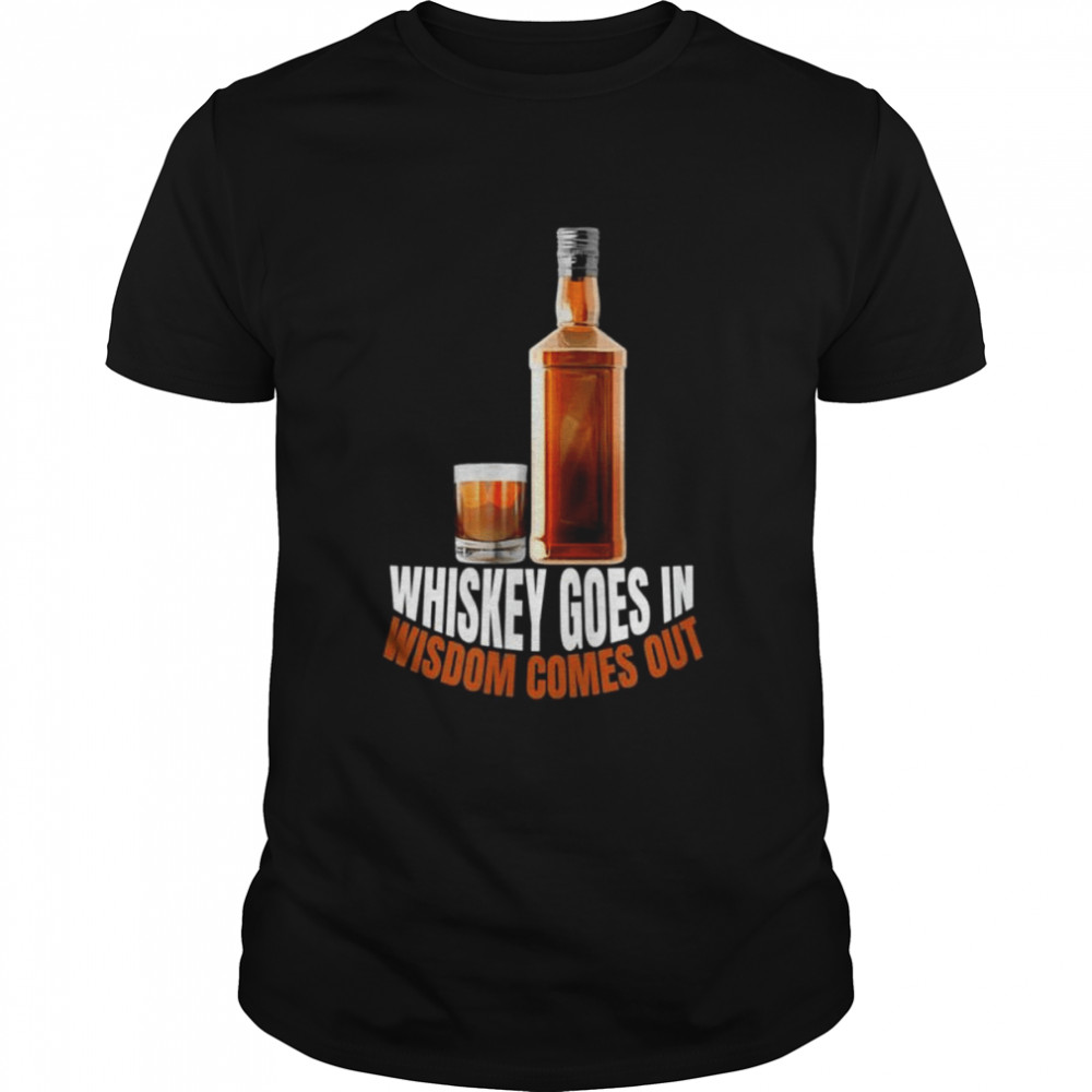 Whiskey goes in wisdom comes out whiskey lovers shirt