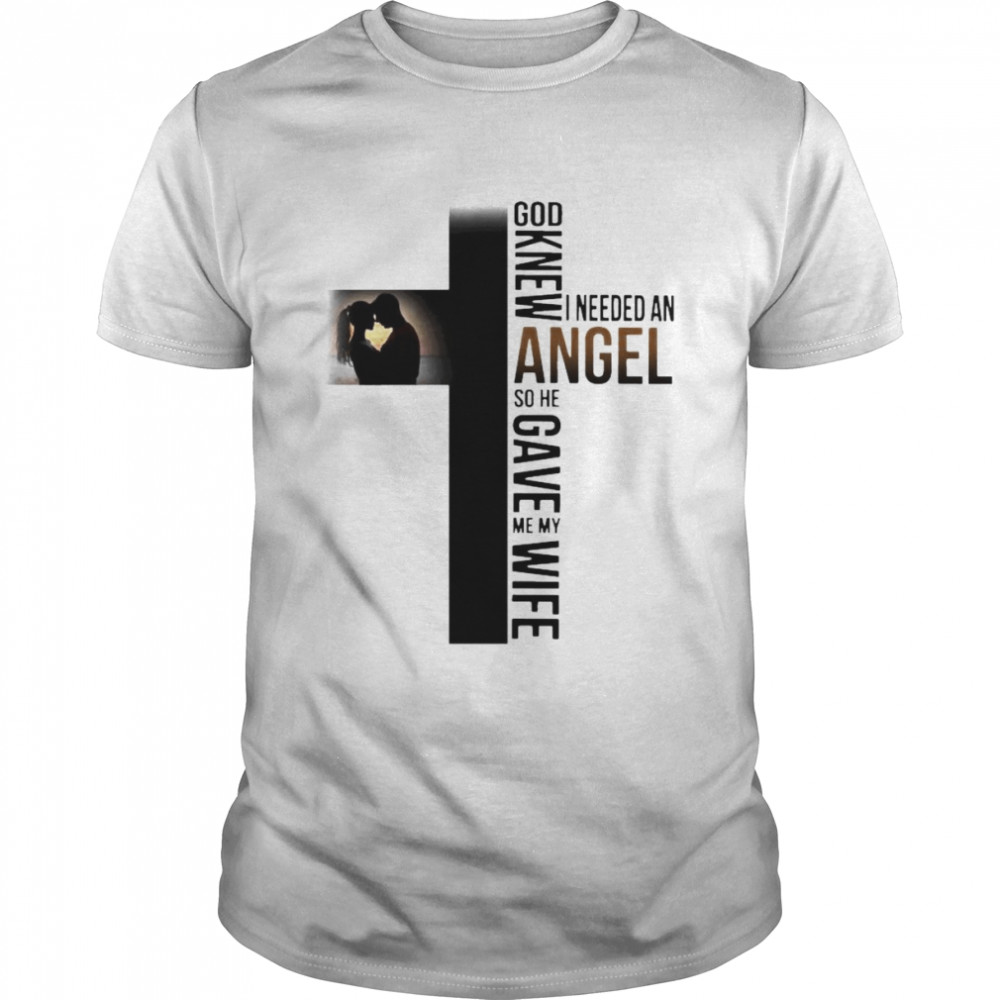 God knew I needed an Angel so he gave me my wife shirt Classic Men's T-shirt