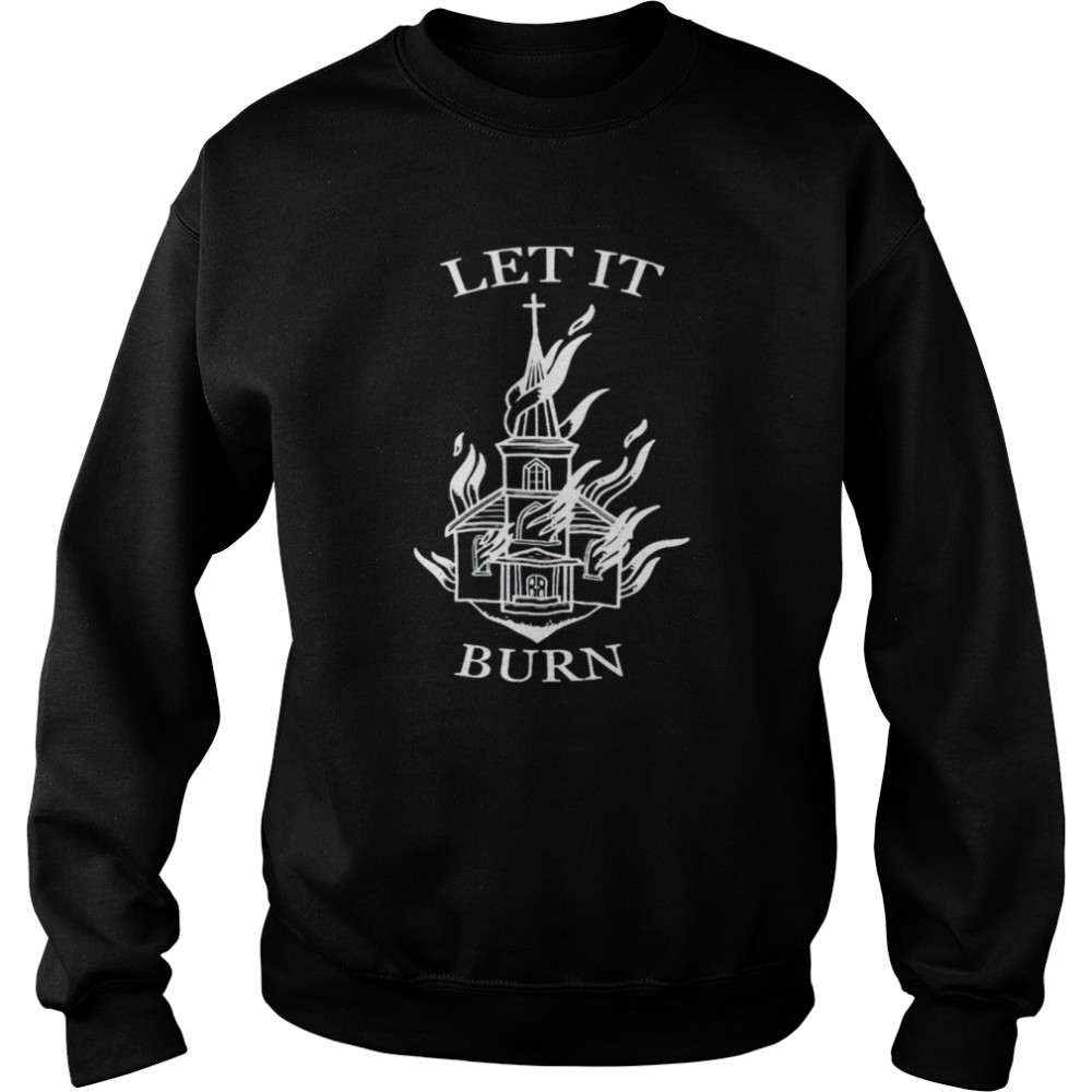 Cathedral fire let it burn shirt Unisex Sweatshirt