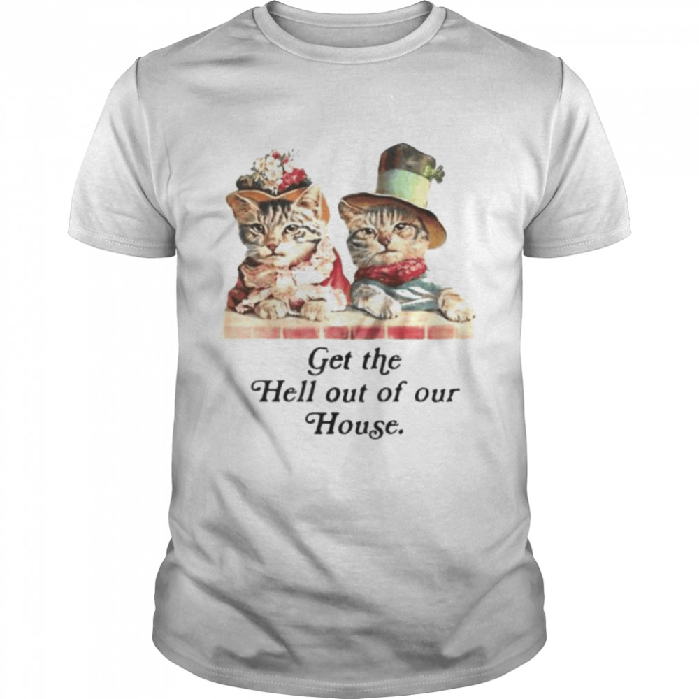 cat get the hell out of our house shirt