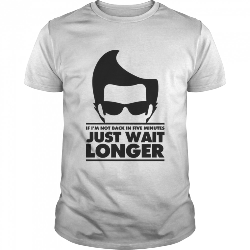 If I’m Not Back In 5 Minutes Just Wait Longer  Classic Men's T-shirt