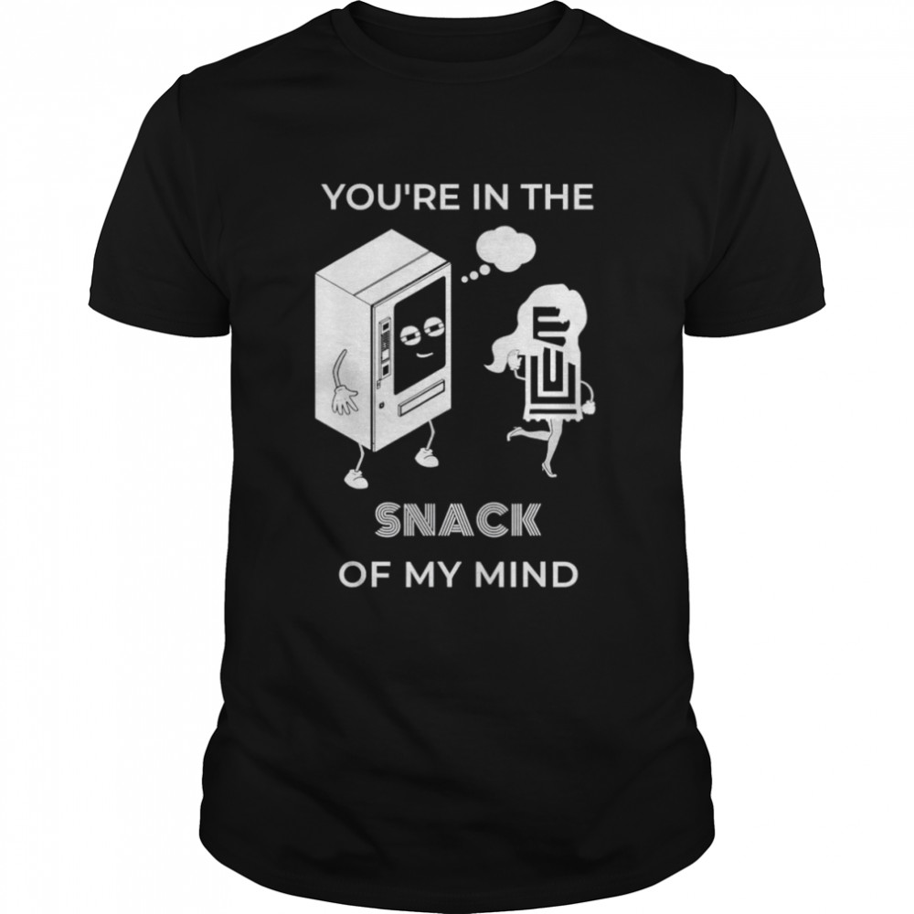 You’re in the SNACK of my mind T-Shirt