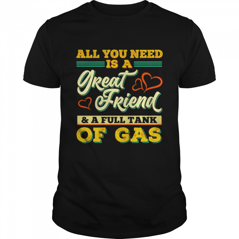 All You Need Is A Great Friend And A Full Tank Of Gas unisex T-shirt Classic Men's T-shirt