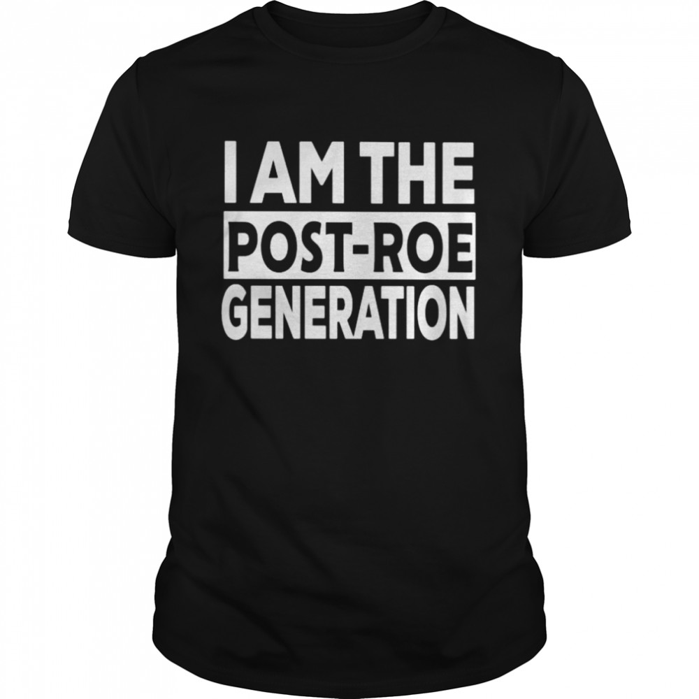 I Am The Post-Roe Generation unisex T-shirt