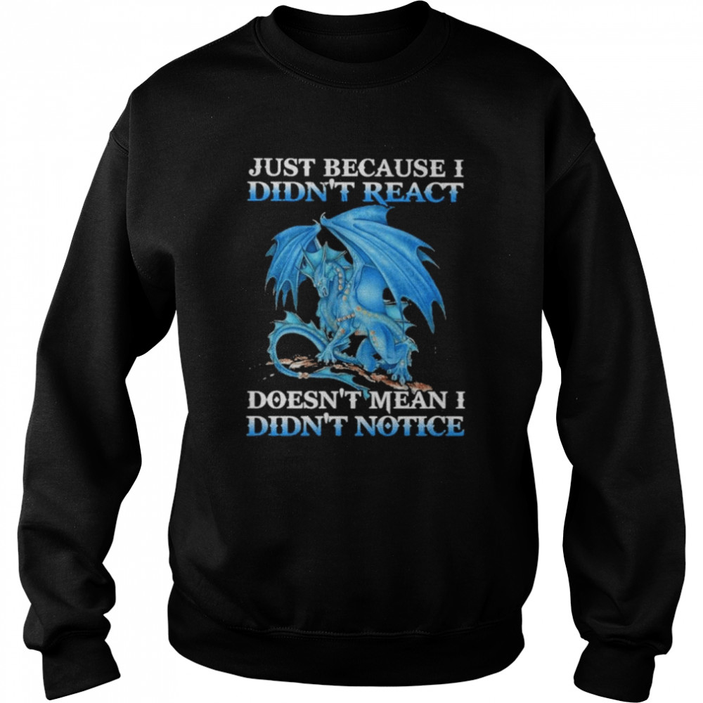 Dragon just because didn’t react doesn’t mean I didn’t notice shirt Unisex Sweatshirt